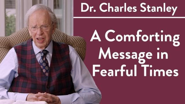 Charles Stanley - A Comforting Message in Fearful Times