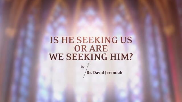 David Jeremiah - Is He Seeking Us or Are We Seeking Him?