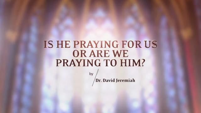 David Jeremiah - Is He Praying for Us or Are We Praying to Him?