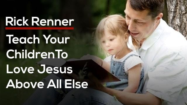 Rick Renner - Teach Your Children To Love Jesus Above All Else