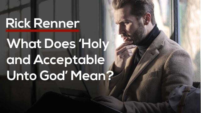 Rick Renner - What Does 'Holy and Acceptable Unto God' Mean?