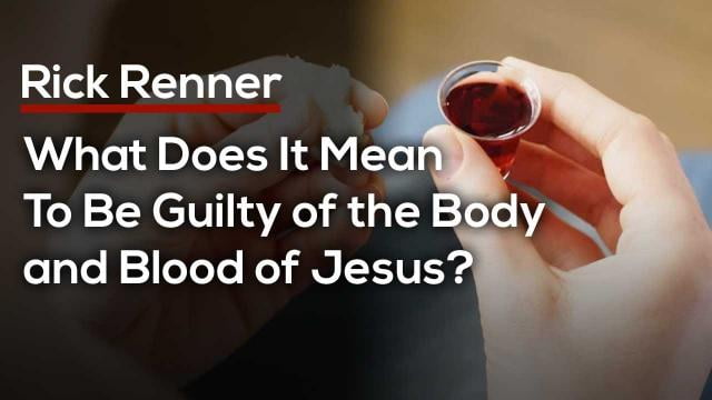 Rick Renner - What Does It Mean To Be Guilty of the Body and Blood of Jesus?