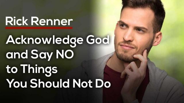 Rick Renner - Acknowledge God and Say NO to Things You Should Not Do
