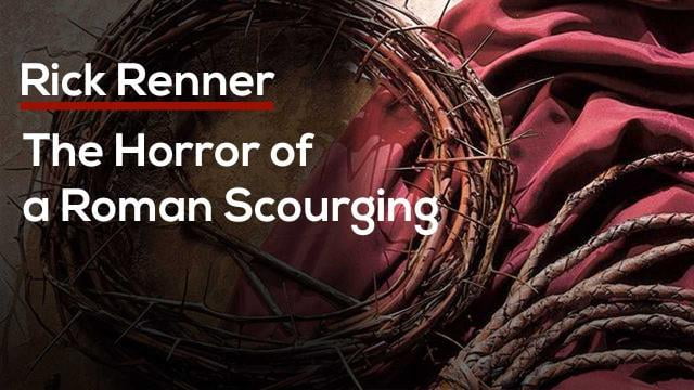 Rick Renner - The Horror of a Roman Scourging