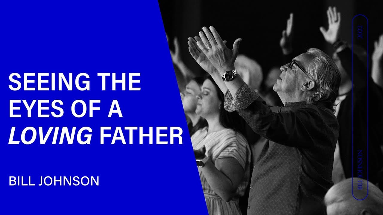 Bill Johnson - Seeing the Eyes of a Loving Father