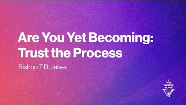 TD Jakes - Are You Yet Becoming, Trust the Process