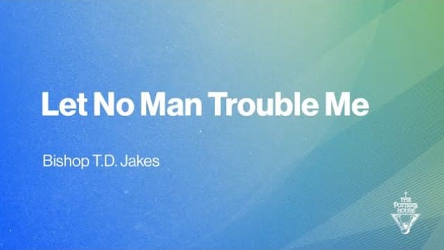 TD Jakes - Let No Man Trouble Me