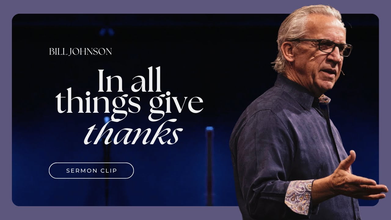 Bill Johnson - Should I Be Thankful for ALL Things?