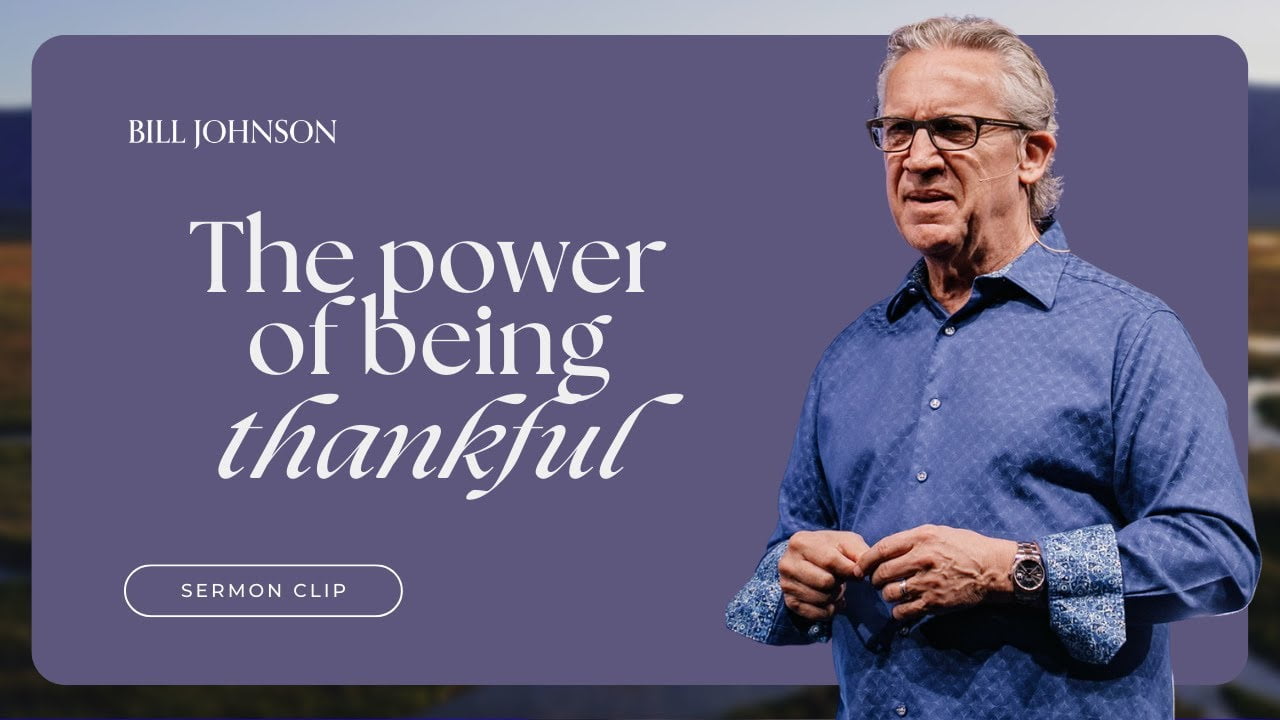 Bill Johnson - The Sanctifying Power of a Thankful Heart