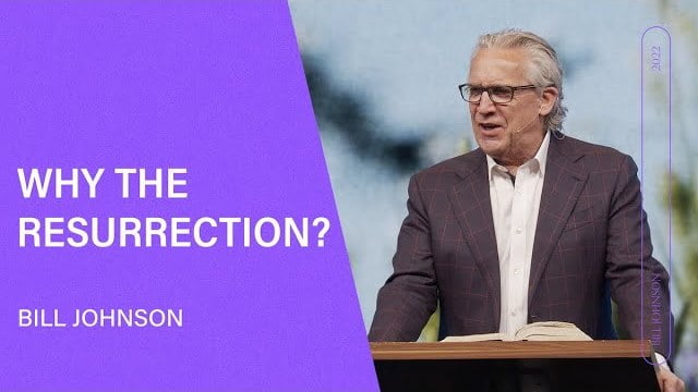 Bill Johnson - Why the Resurrection?
