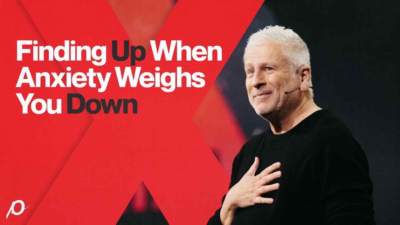 Louie Giglio - Finding Up When Anxiety Weighs You Down