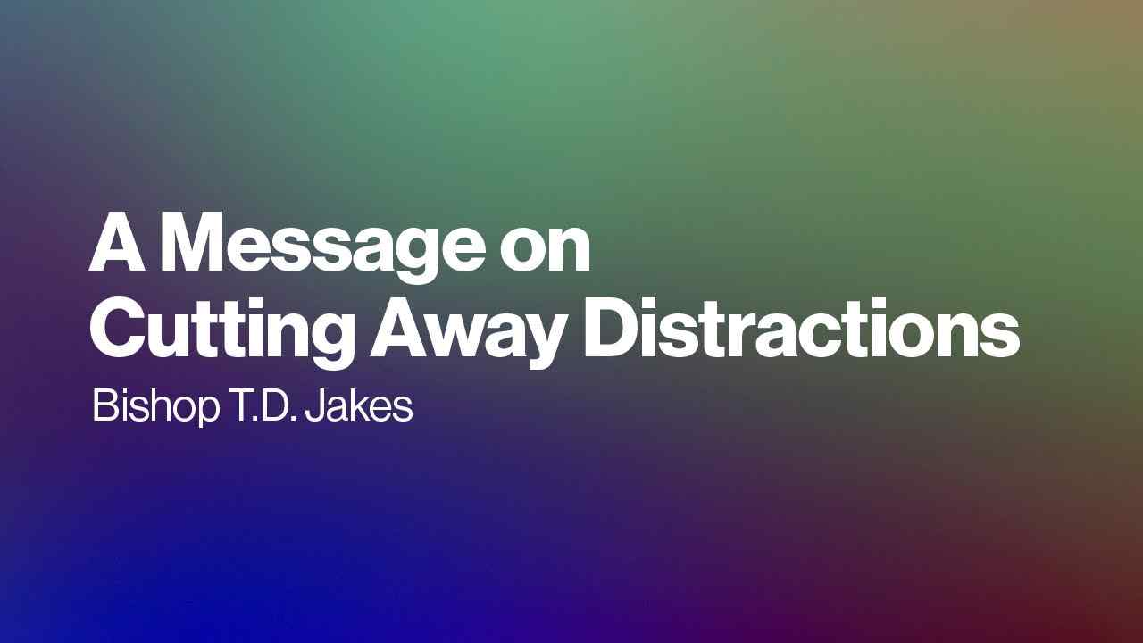 TD Jakes - A Message on Cutting Away Distractions