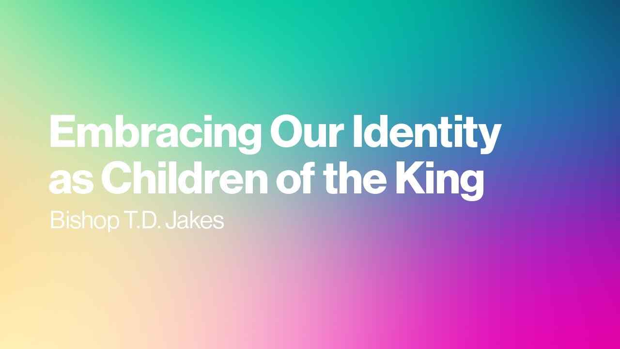 TD Jakes - Embracing Our Identity as Children of the King