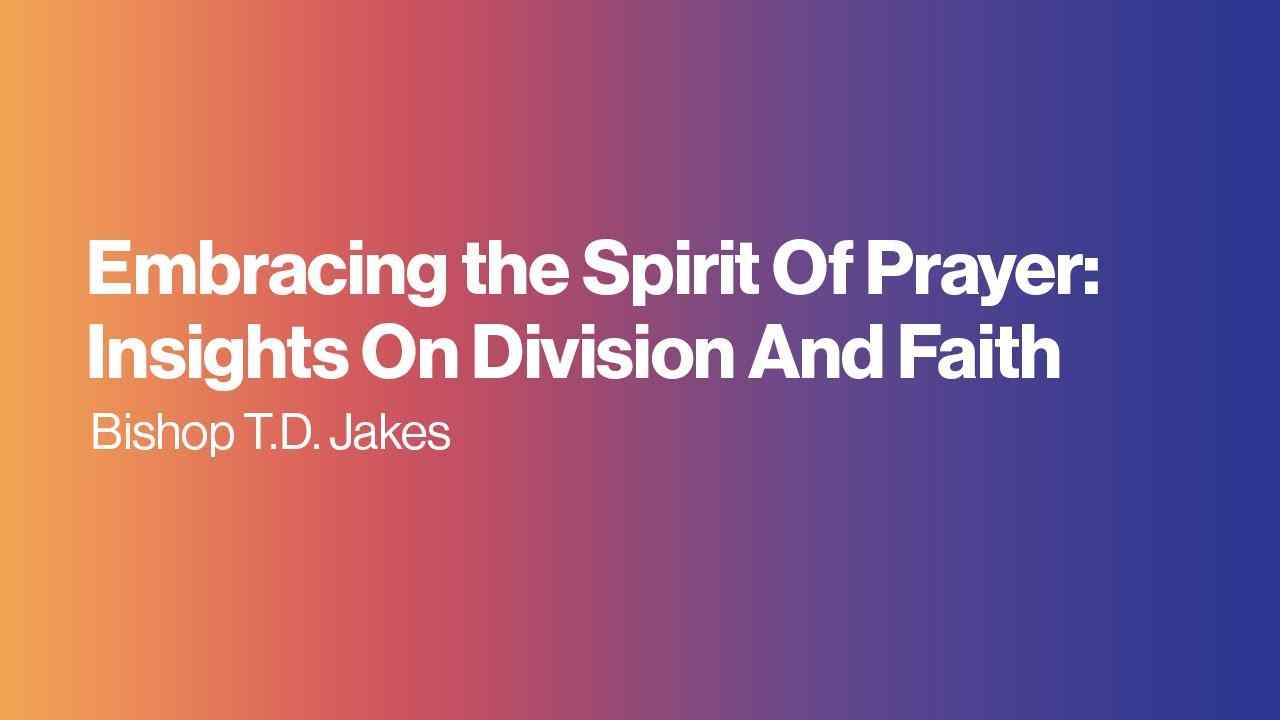 TD Jakes - Embracing The Spirit of Prayer, Insights On Division and Faith