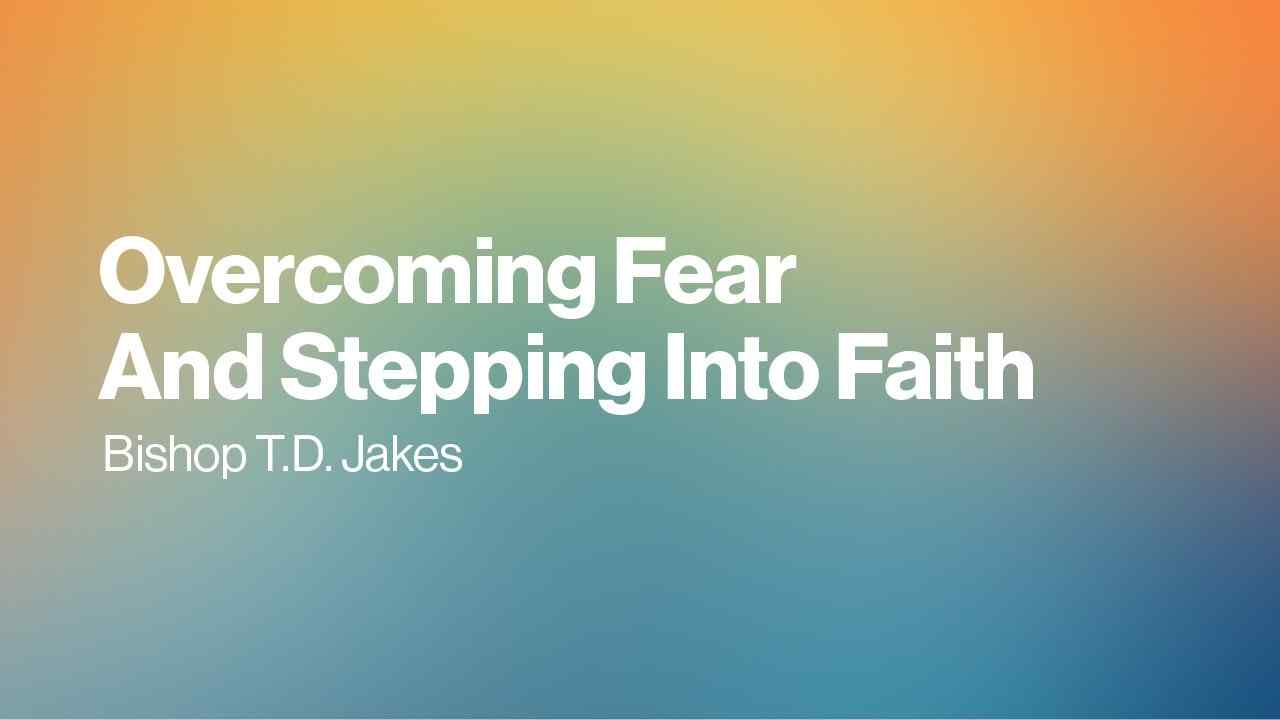 TD Jakes - Overcoming Fear and Stepping Into Faith