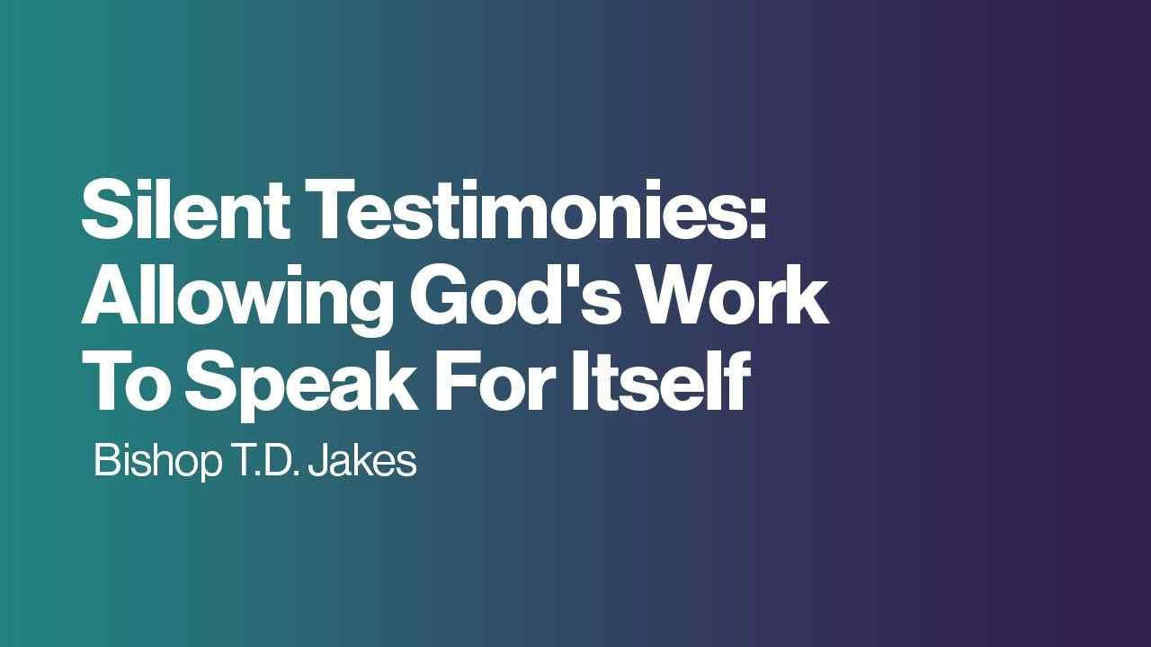 TD Jakes - Silent Testimonies, Allowing God's Work to Speak For Itself